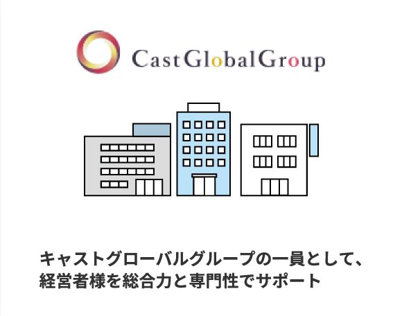 キャストグローバルグループの一員として、経営者様を総合力と専門性でサポート